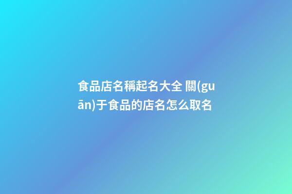 食品店名稱起名大全 關(guān)于食品的店名怎么取名-第1張-店鋪起名-玄機(jī)派